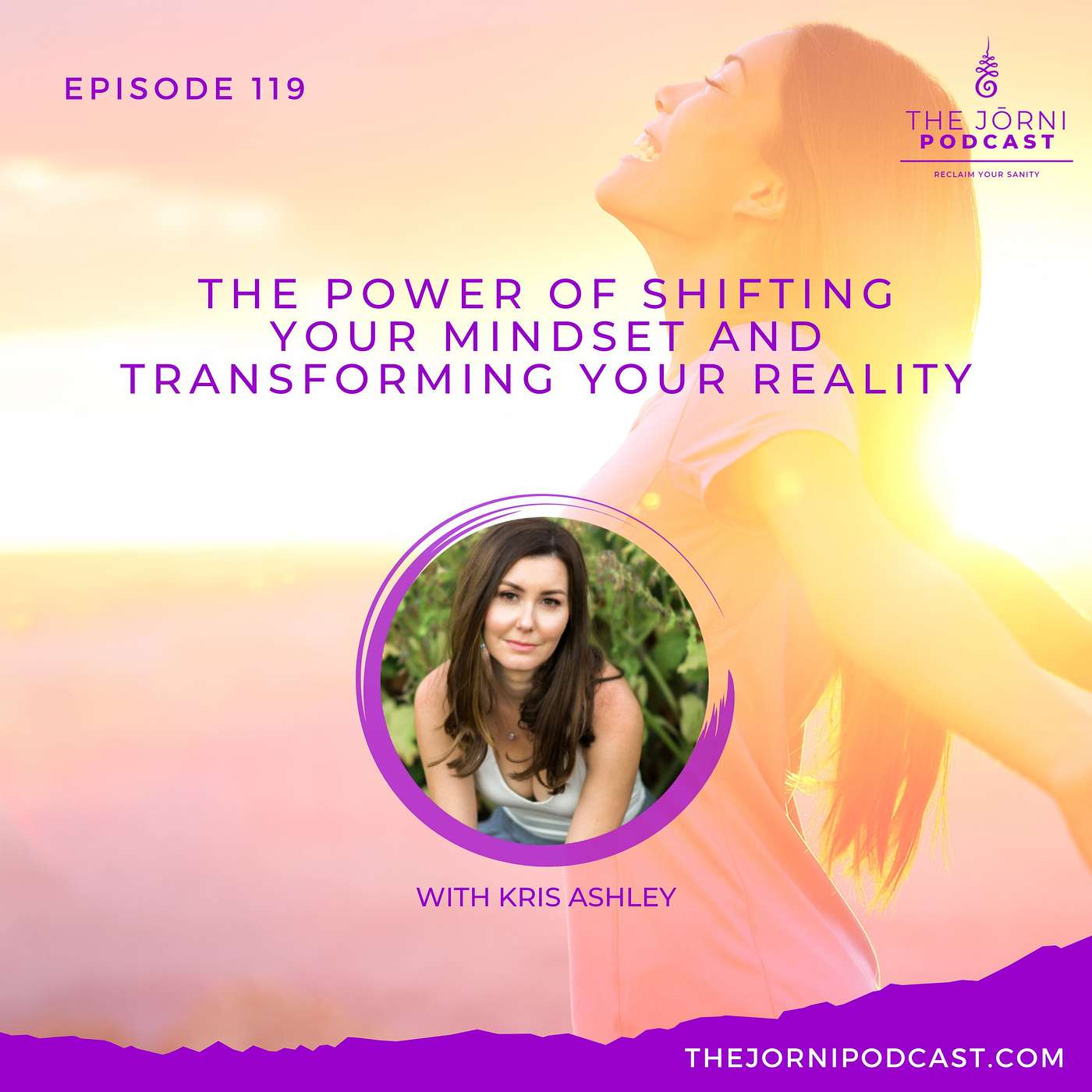 Episode 119 - The Power of Shifting Your Mindset and Transforming Your Reality with Kris Ashley