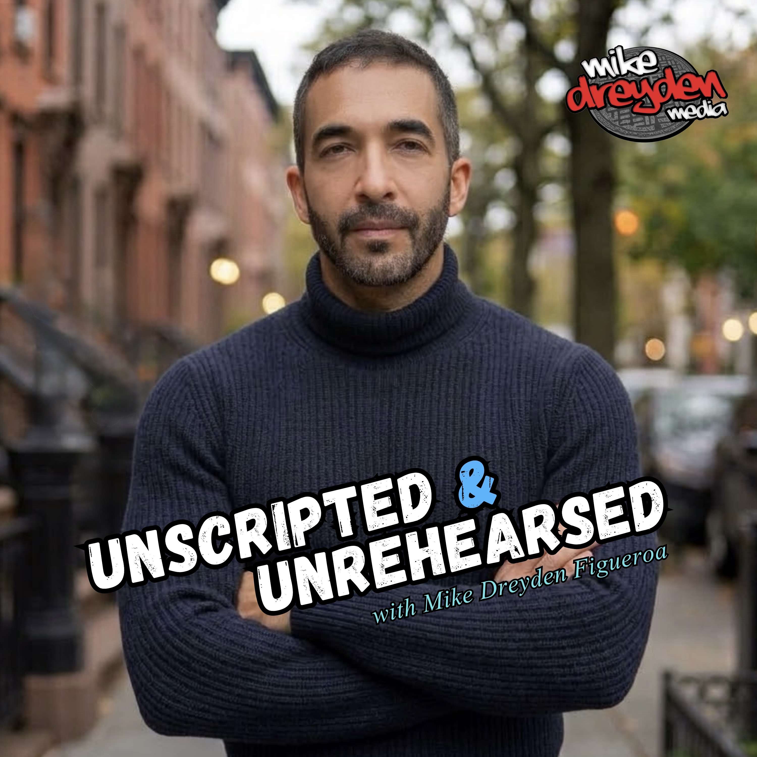 UNSCRIPTED & UNREHEARSED with Mike Dreyden Figueroa