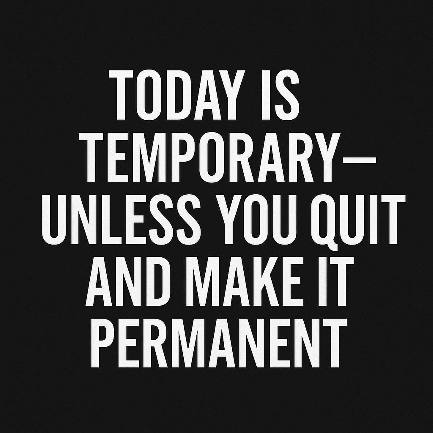 971. Today Is Temporary-Unless You Quit & Make It Permanent.
