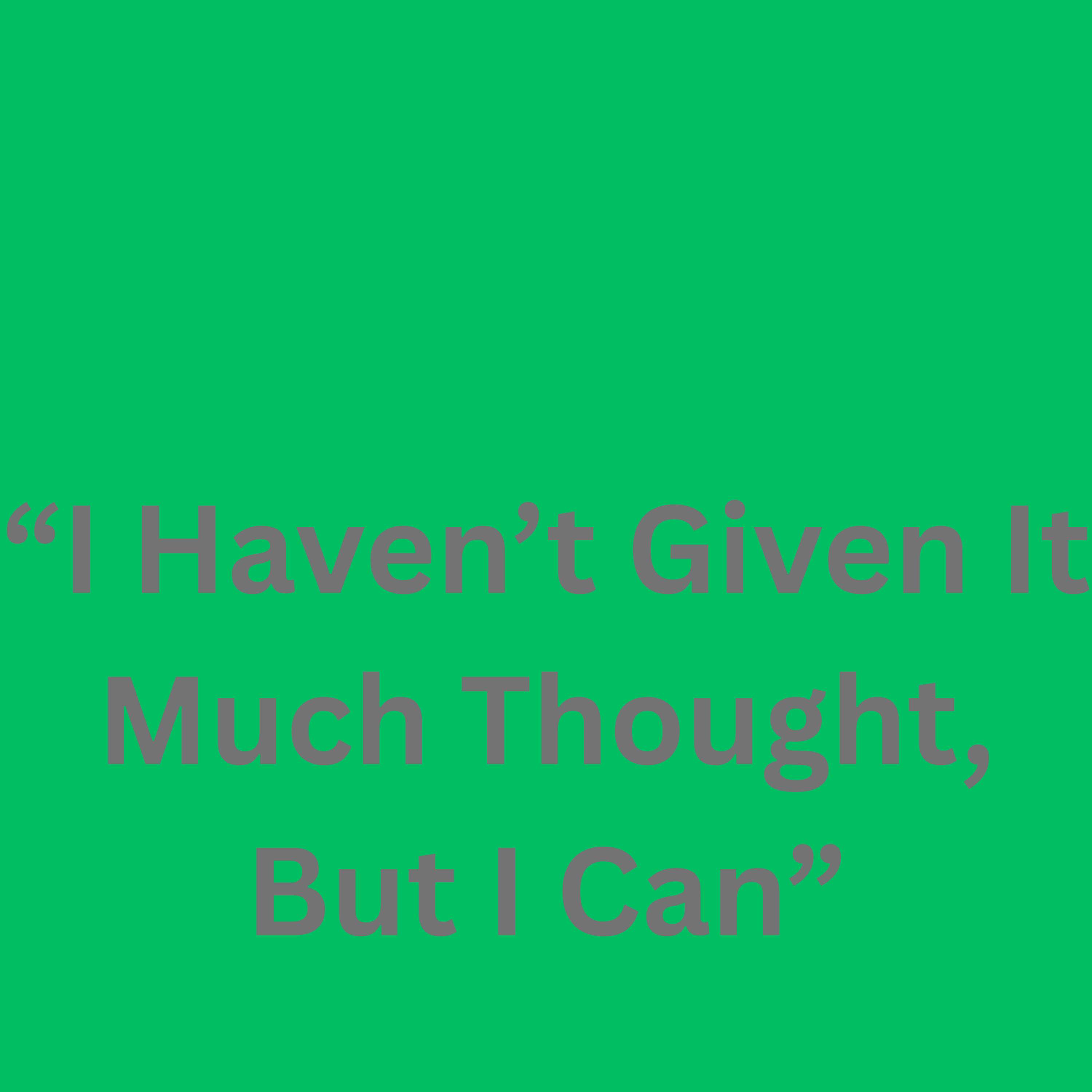 I Haven't Given It Much Thought, But I Can