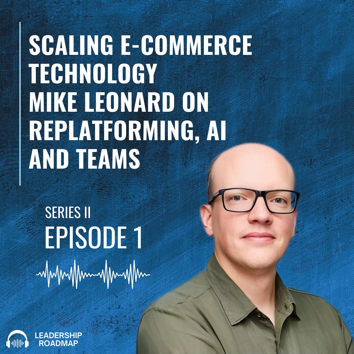 Series 2 Episode #1: Scaling E-commerce Technology - Mike Leonard on Replatforming, AI and Teams