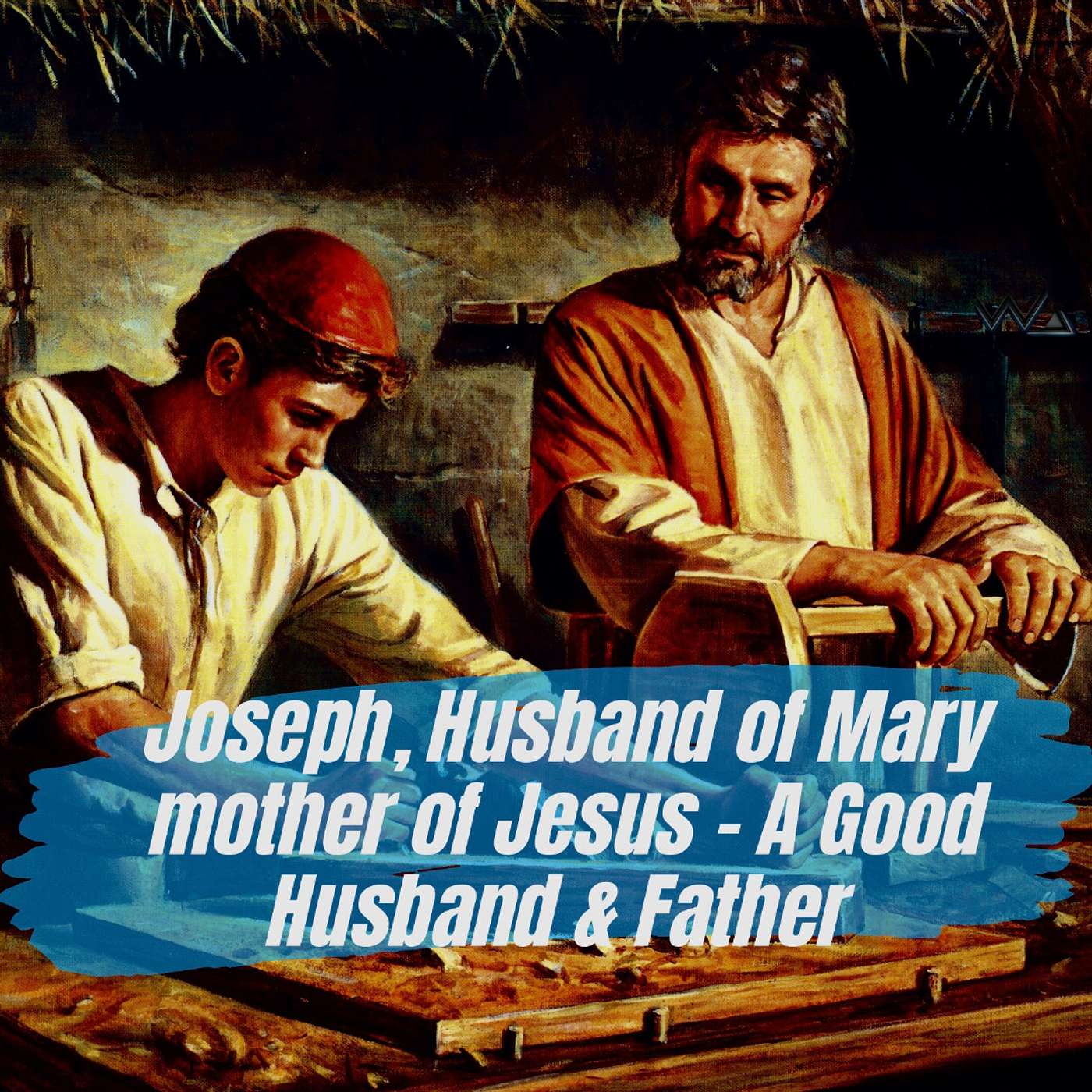 JOSEPH, HUSBAND OF MARY MOTHER OF JESUS - A GOOD HUSBAND & FATHER