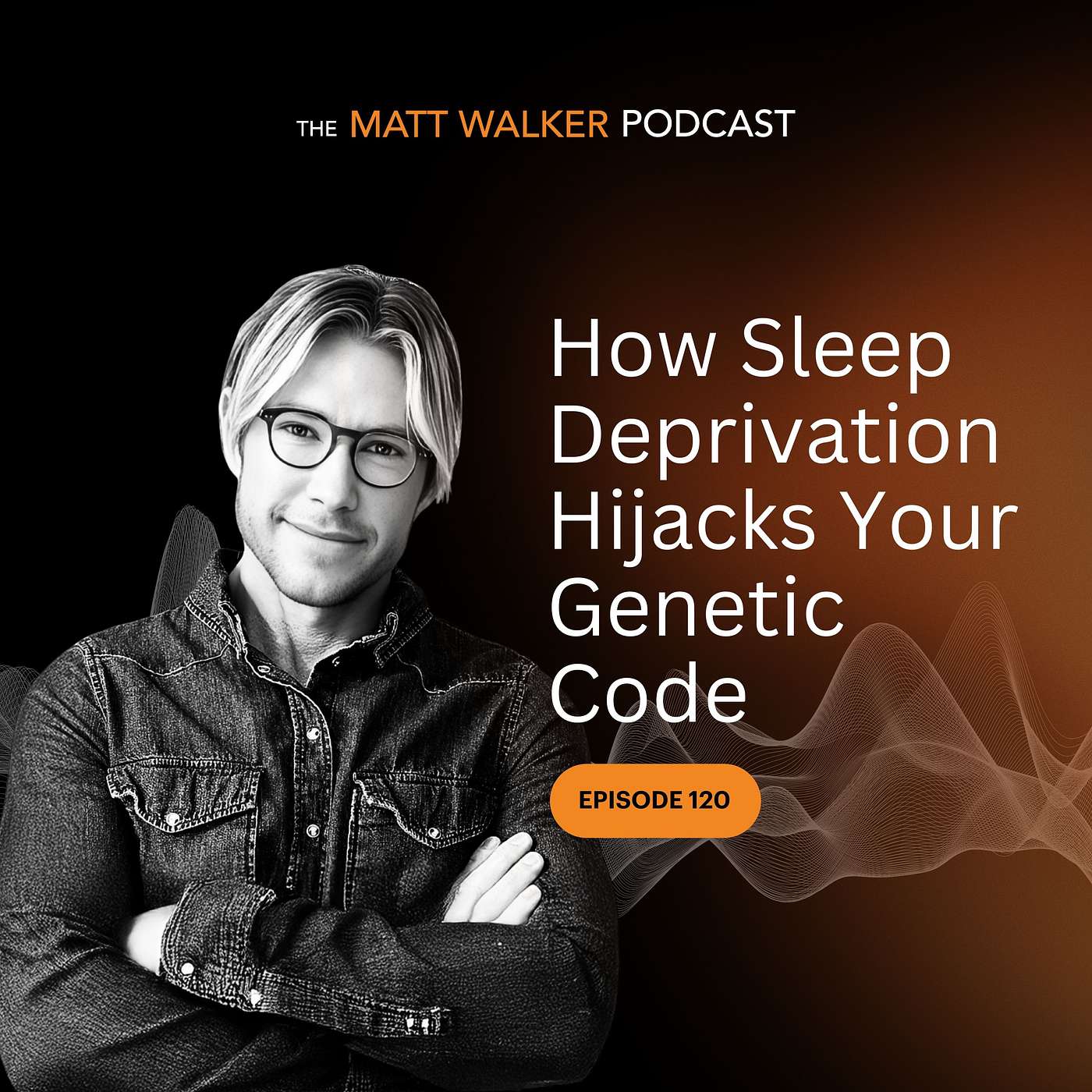 #120 - How Sleep Deprivation Hijacks Your Genetic Code