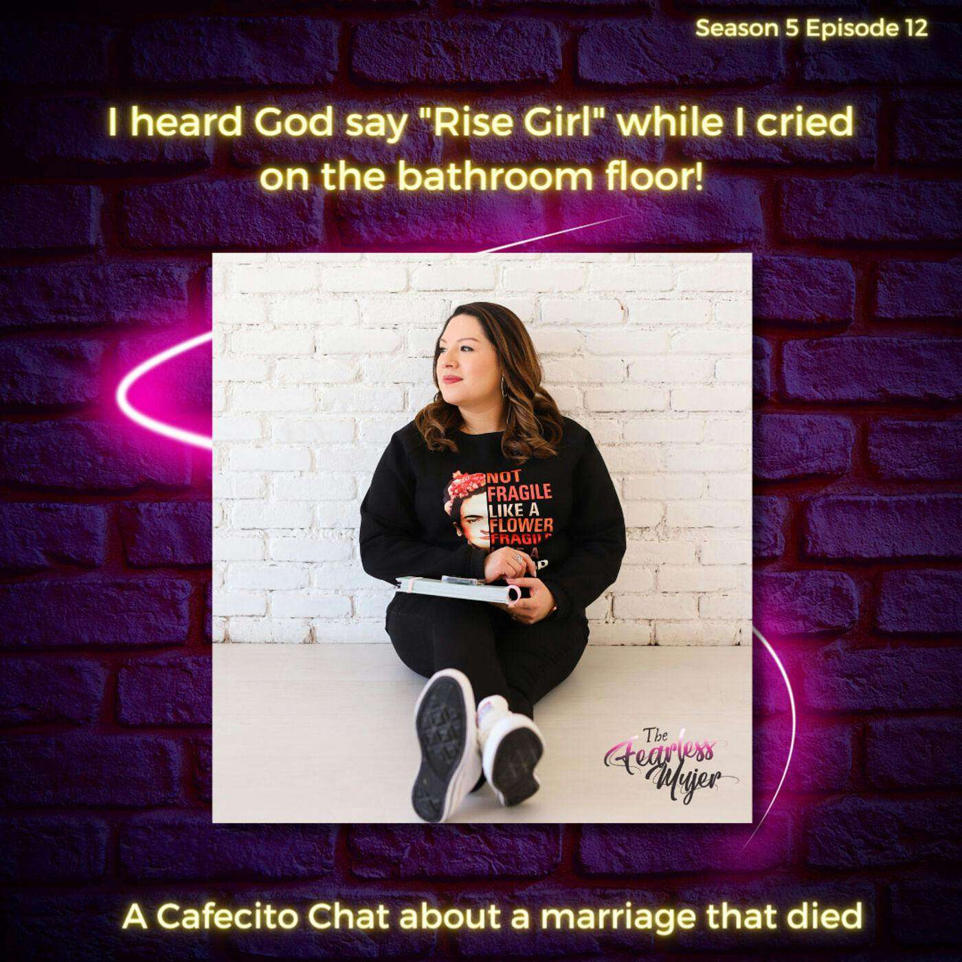 S5 EP. 12 // I heard God say "Rise Girl" while I cried on the bathroom floor! - A Cafecito Chat about a marriage that died. episode artwork
