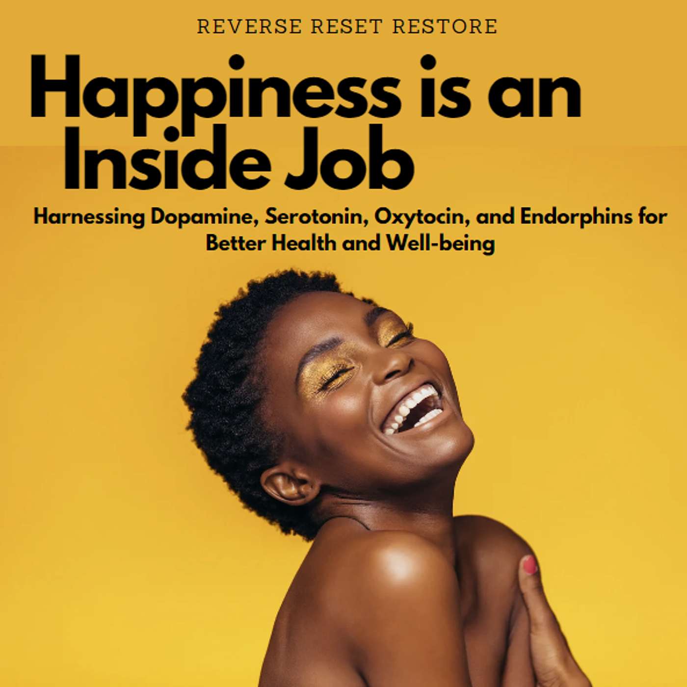 Happiness is an Inside Job: How to Harness the Power of Dopamine, Serotonin, Oxytocin, and Endorphins for your Health