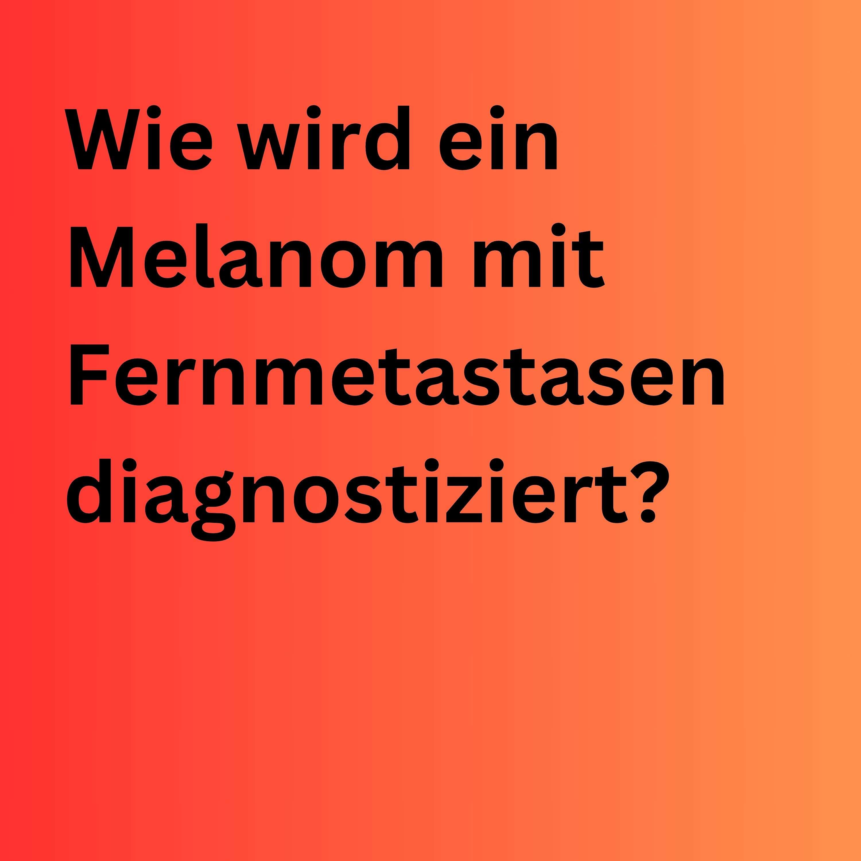 Wie wird ein Melanom mit Fernmetastasen diagnostiziert?