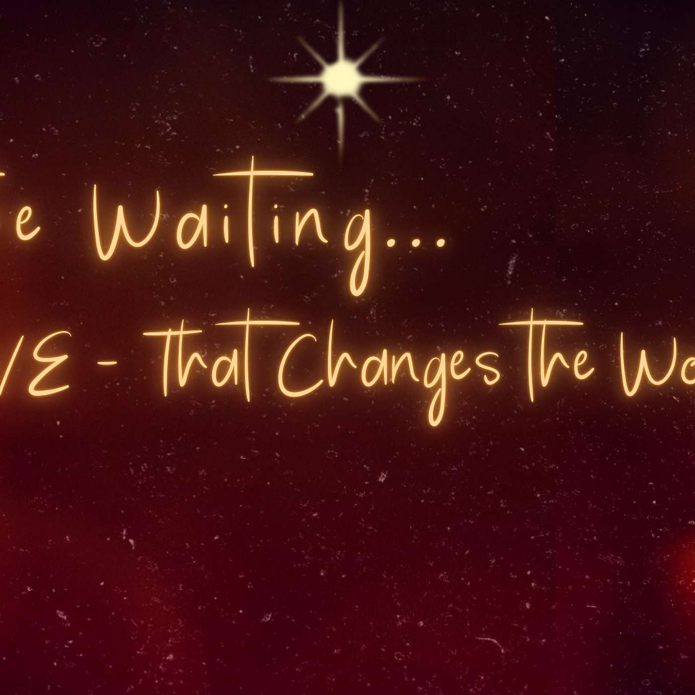 In the Waiting... Love - That Changes the World (Matthew 20:25-28, Ephesians 2:12-16, Acts 14:38-39)