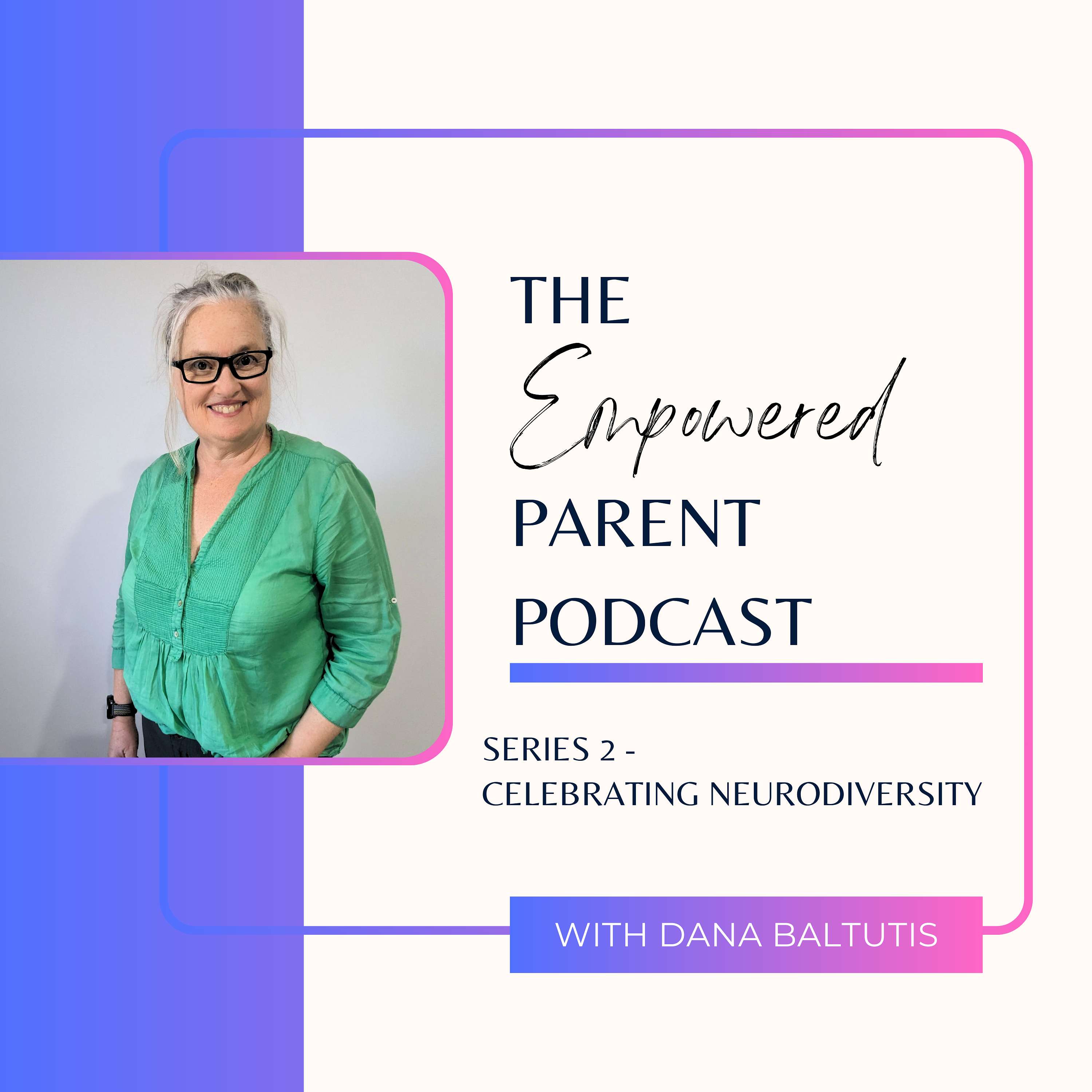 The Empowered Parent with Dana Baltutis Series 2 - Celebrating Neurodiversity