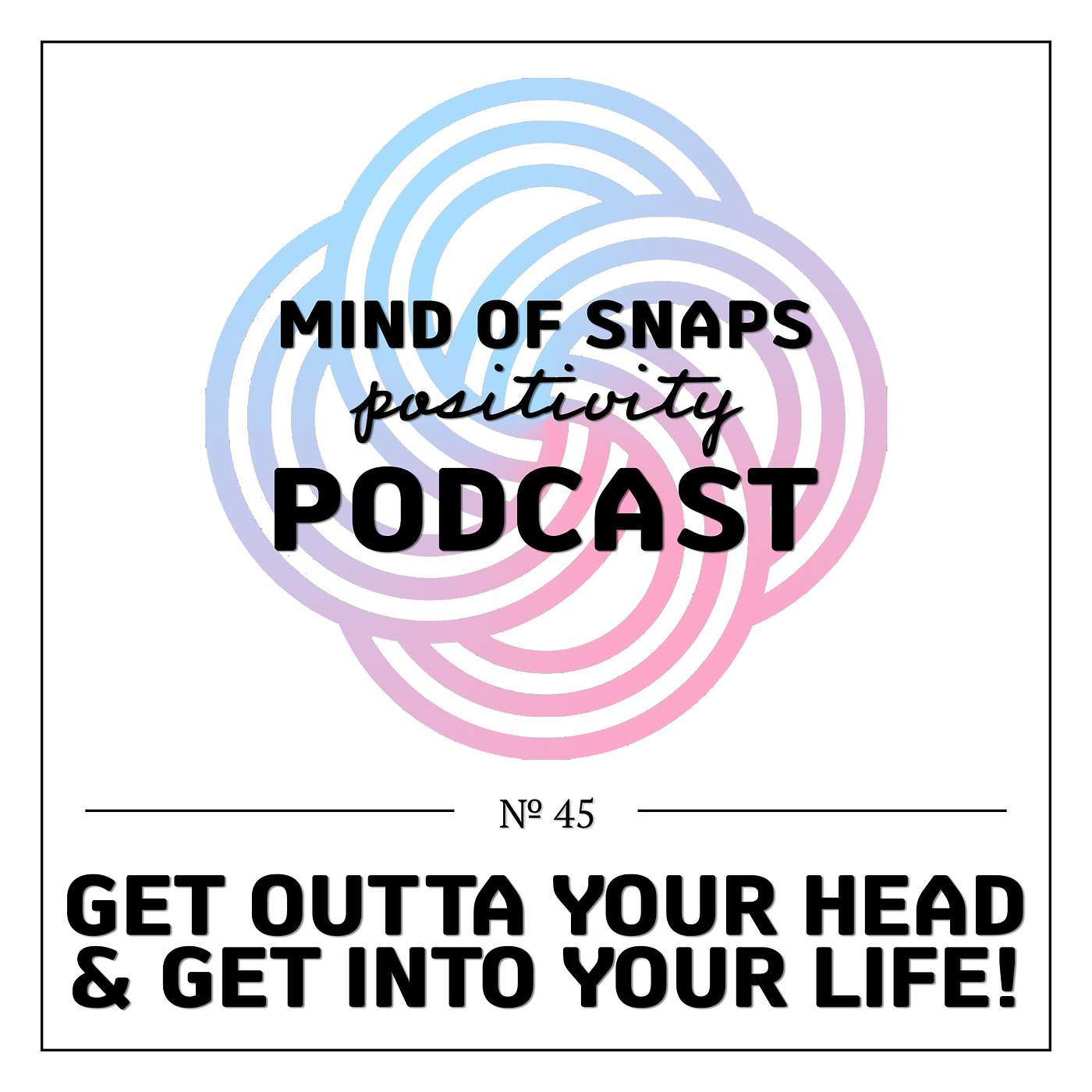 Mind of Snaps - Positivity Podcast | Ep. 45 - 
