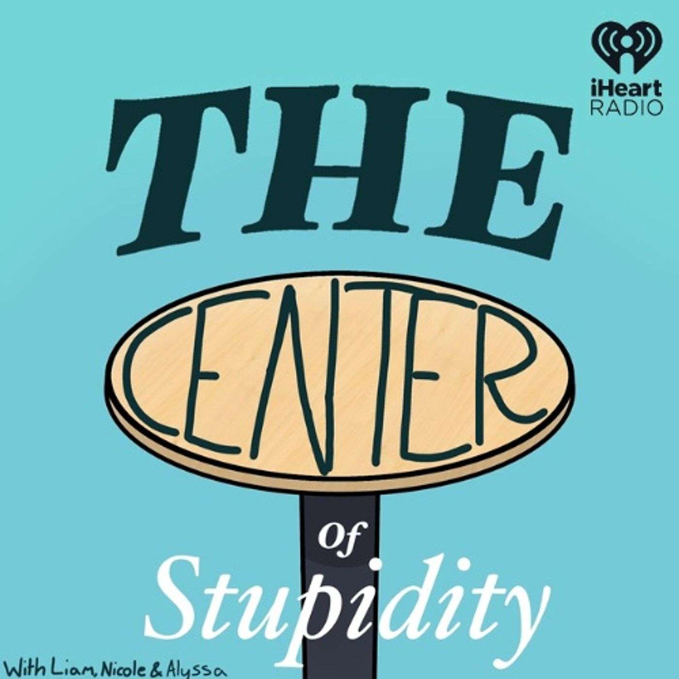 The Center Of Stupidity With Liam M, Nicole & Alyssa podcast artwork