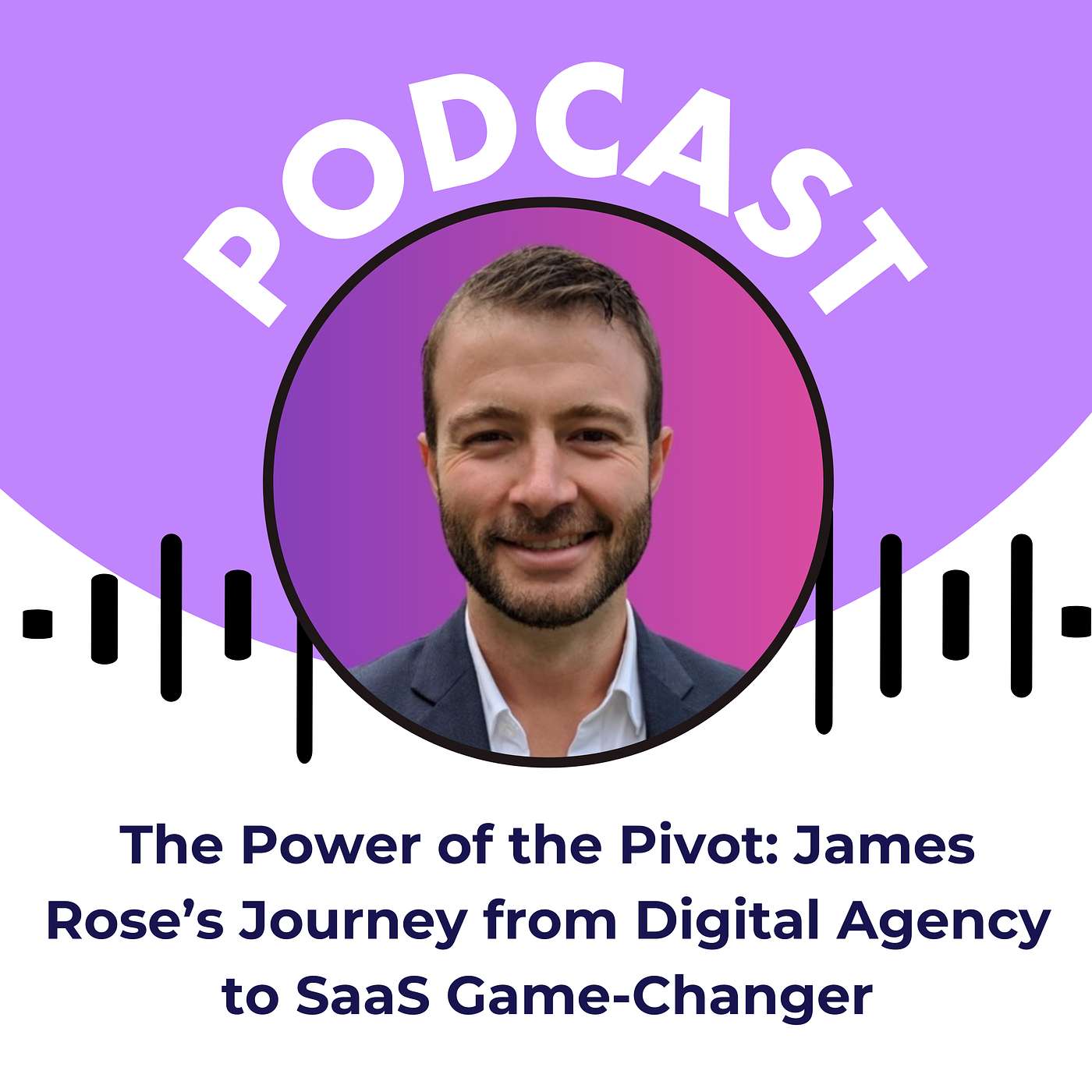 The Power of the Pivot: James Rose’s Journey from Digital Agency to SaaS Game-Changer