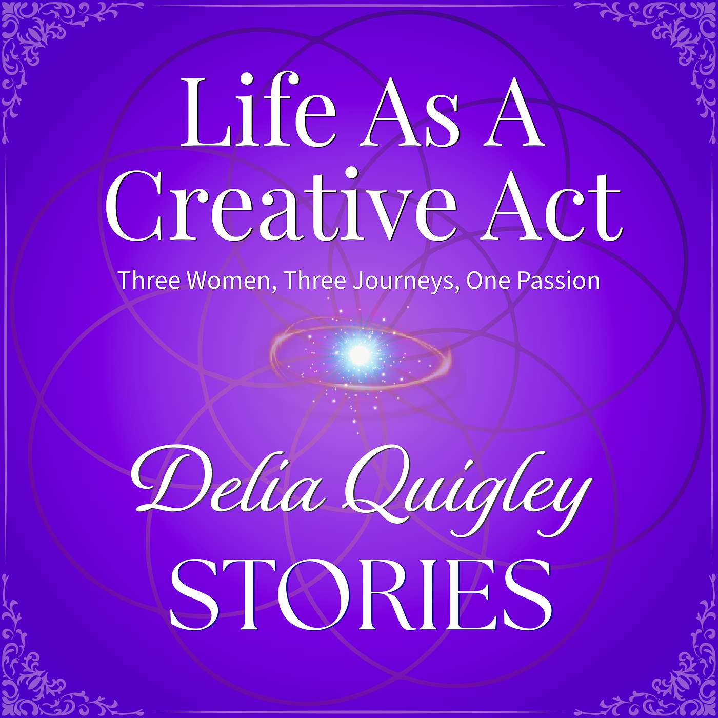 Life As A Creative Act: Three Women, Three Journeys, One Passion