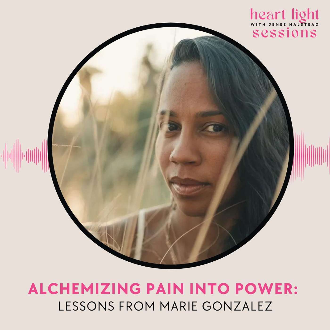 Heart Light Sessions - Alchemizing Pain into Power: Lessons from Marie Gonzalez