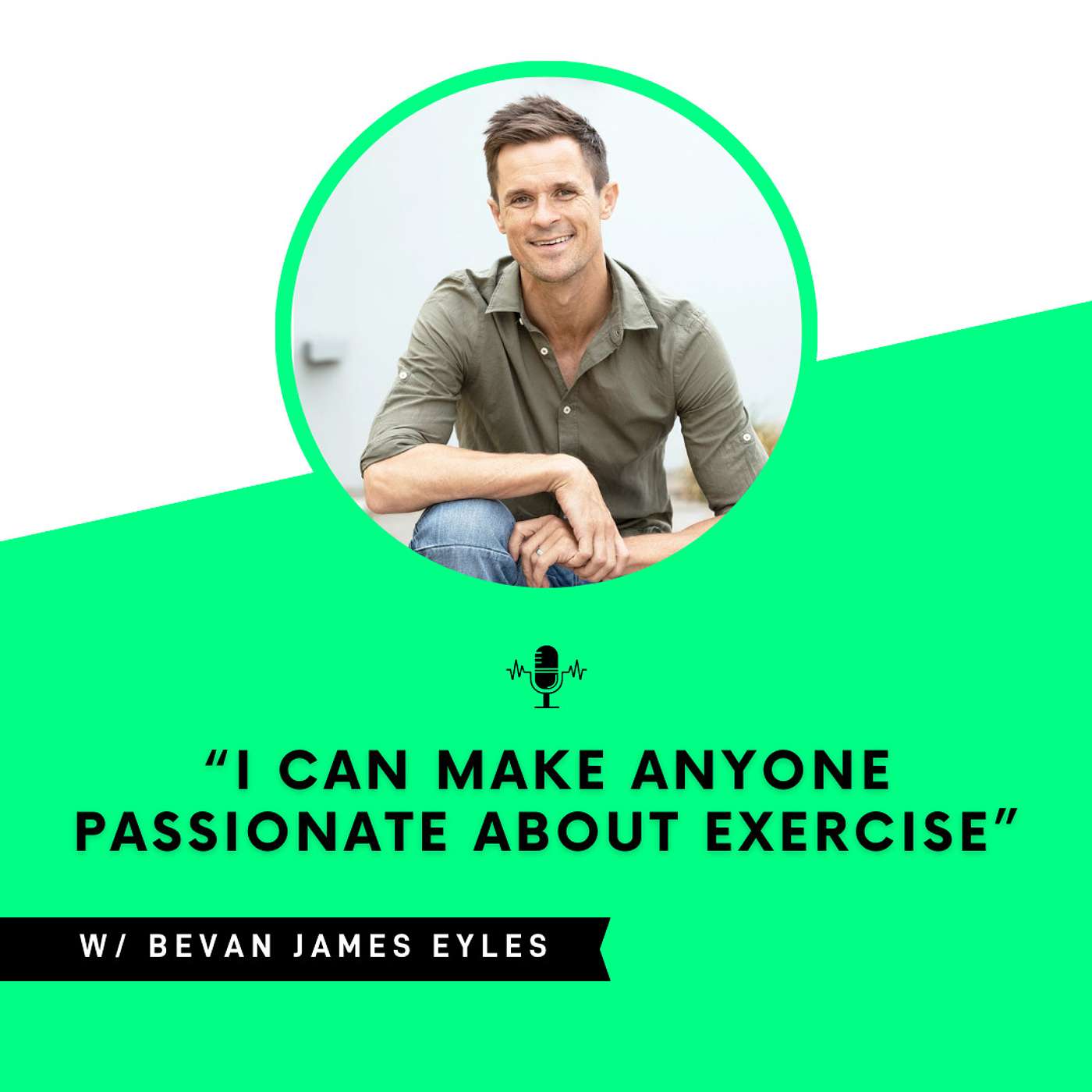 “I can make ANYONE passionate about exercise” with Bevan James Eyles