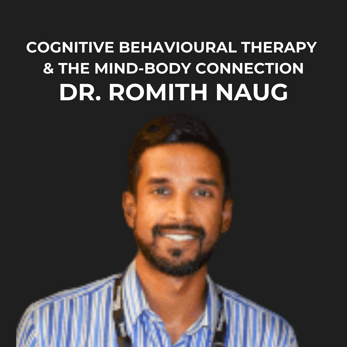26- Cognitive Behavioural Therapy and the Mind-Body Connection with Dr. Romith Naug episode artwork