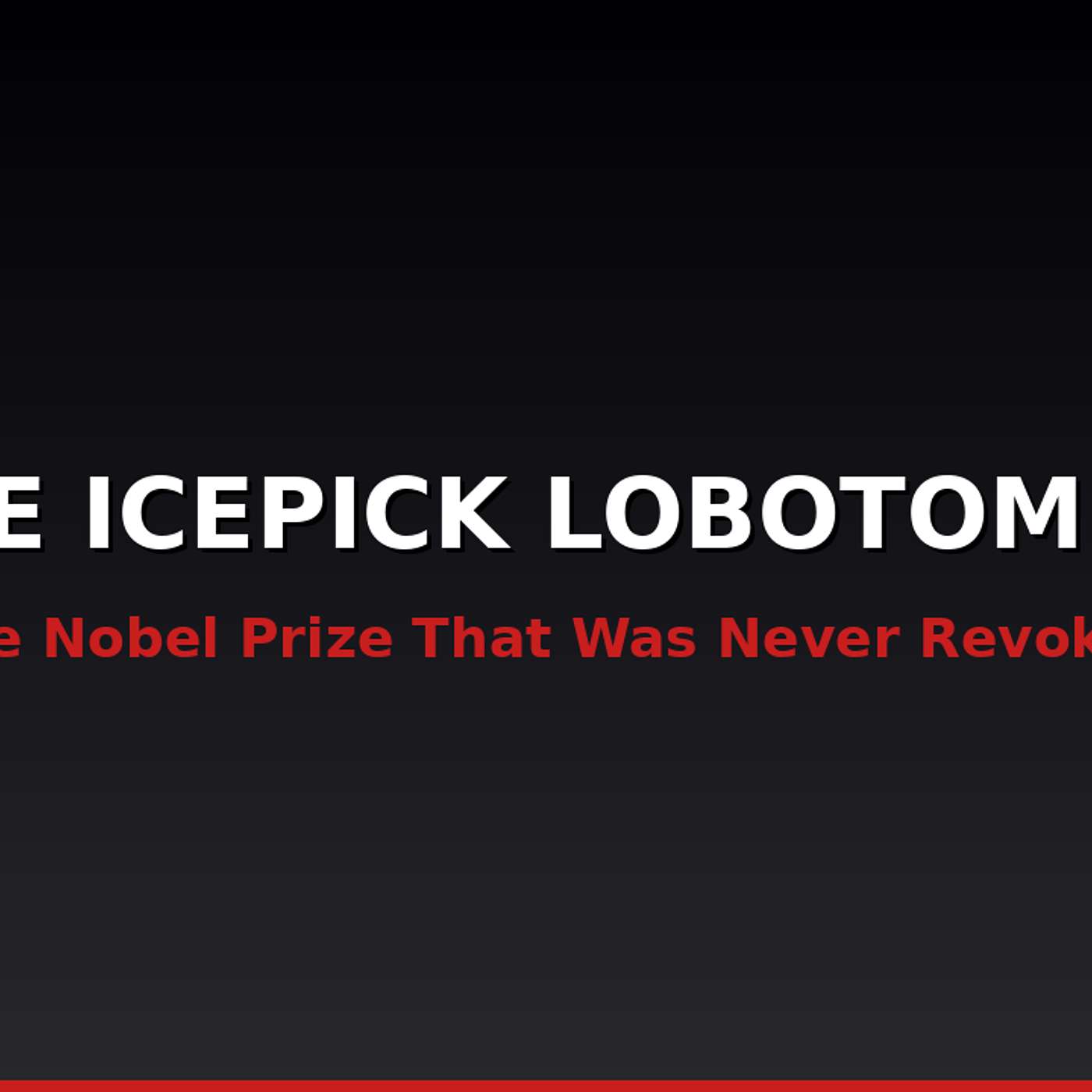 The Icepick Lobotomist — The Nobel Prize That Was Never Revoked | The Unlit Room
