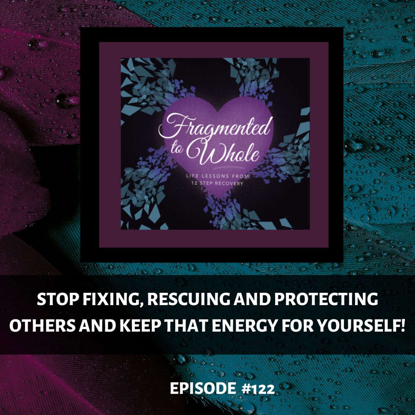Stop Fixing, Rescuing and Protecting Others and Keep That Energy for Yourself! | Episode 122