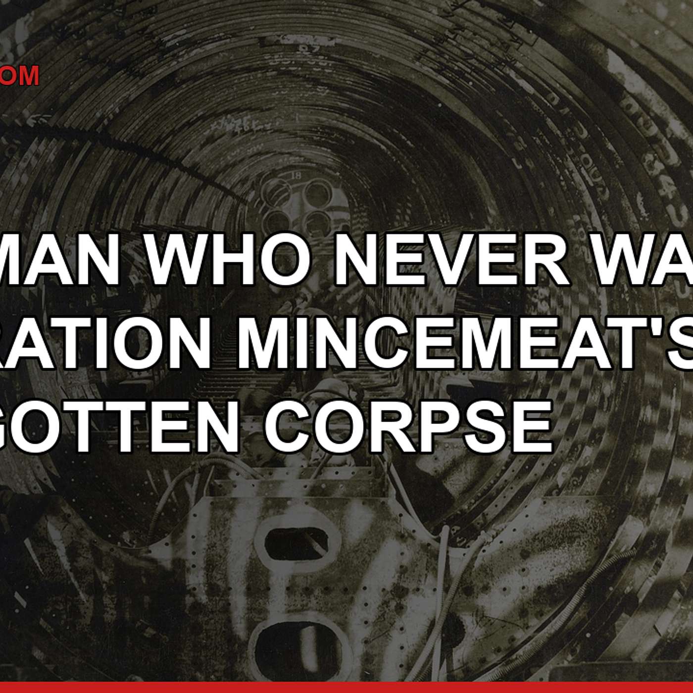The Man Who Never Was — Operation Mincemeat's Forgotten Corpse