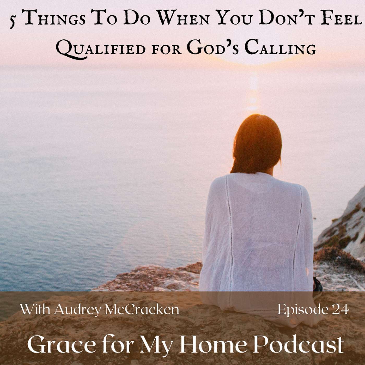 5 Things To Do When You Don't Feel Qualified for God's Calling