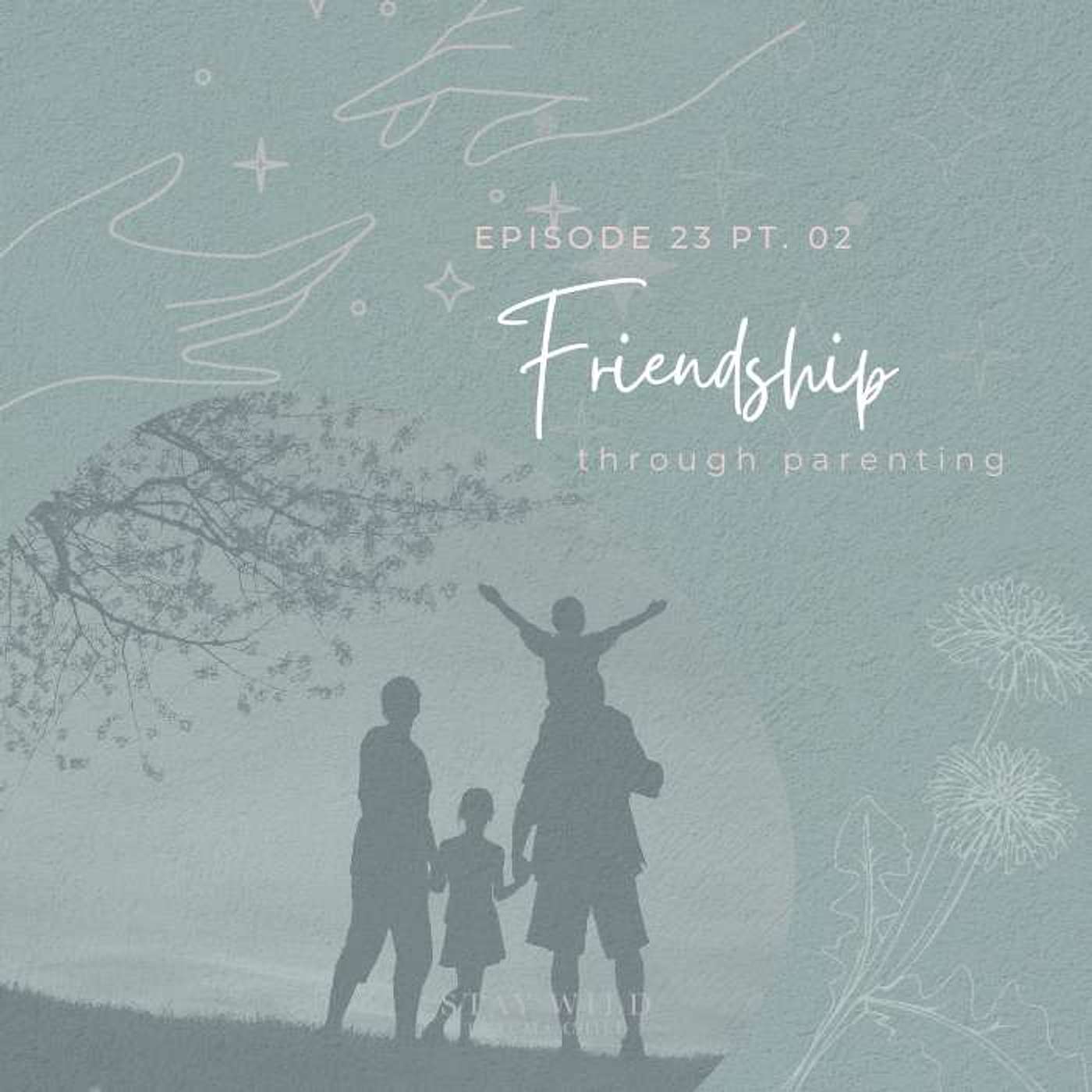 Episode 23 Pt. 02: Friendship Through Parenting