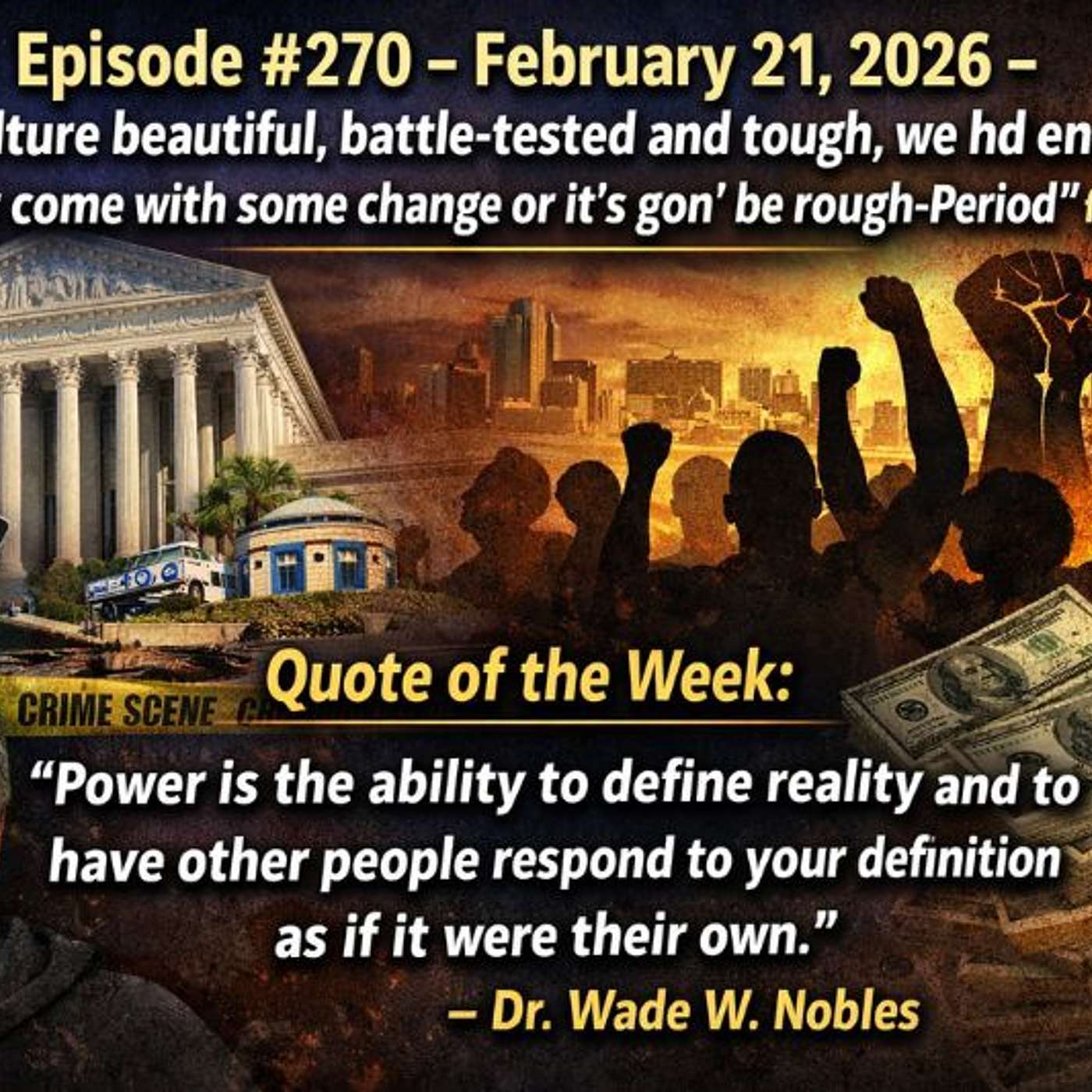 Episode #270 – February 21, 2026 – “Our culture beautiful, battle-tested and tough, we had enough-So you either come with some change or it's gon' be rough-Period" Episode #270 – February 21, 2026 – “Our culture beautiful, battle-tested and tough, we had enough-So you either come with some change or it's gon' be rough-Period"