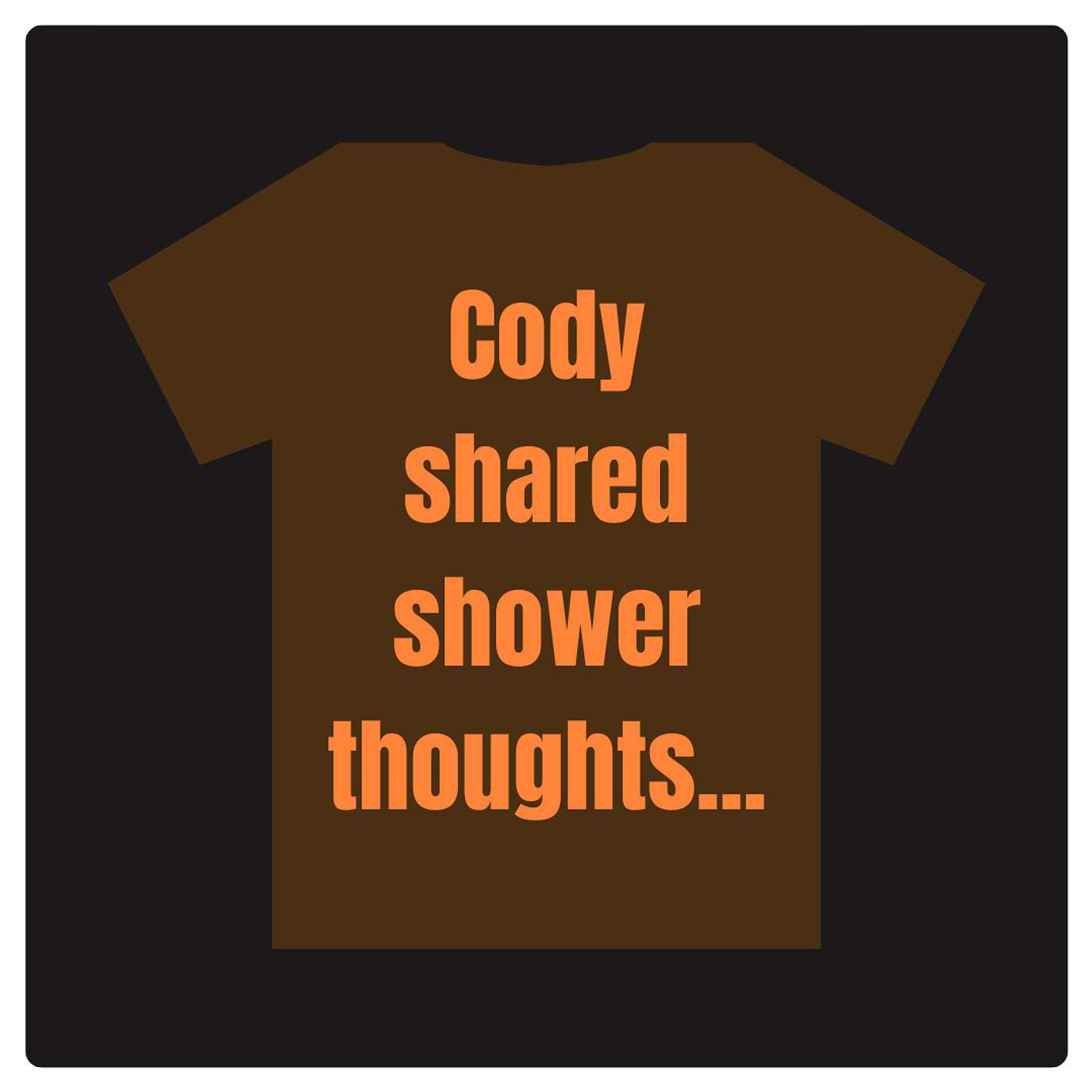 2 - Cody Shared His Shower Thoughts and All I Got Was This T-Shirt