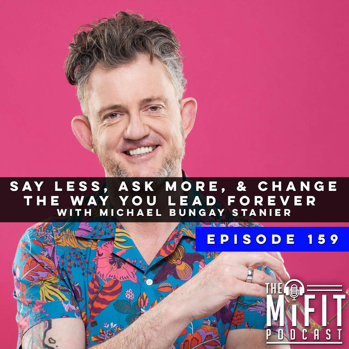 Say Less, Ask More, & Change the Way You Lead Forever with Michael Bungay Stanier