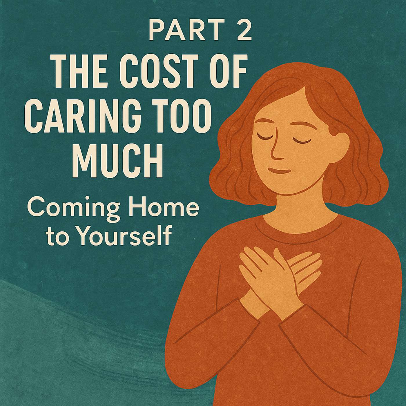 Part Two: The Cost of Caring Too Much - Coming Home to Yourself Part Two: The Cost of Caring Too Much - Coming Home to Yourself