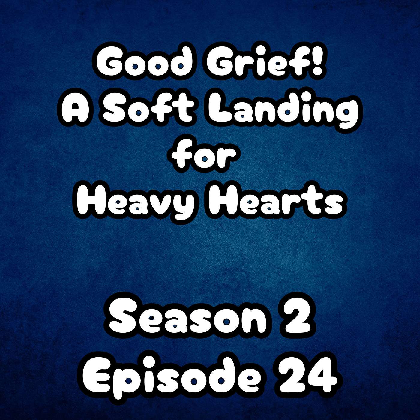 S2 E24 Good Grief!! A Soft Landing for Heavy Hearts S2 E24 Good Grief!! A Soft Landing for Heavy Hearts
