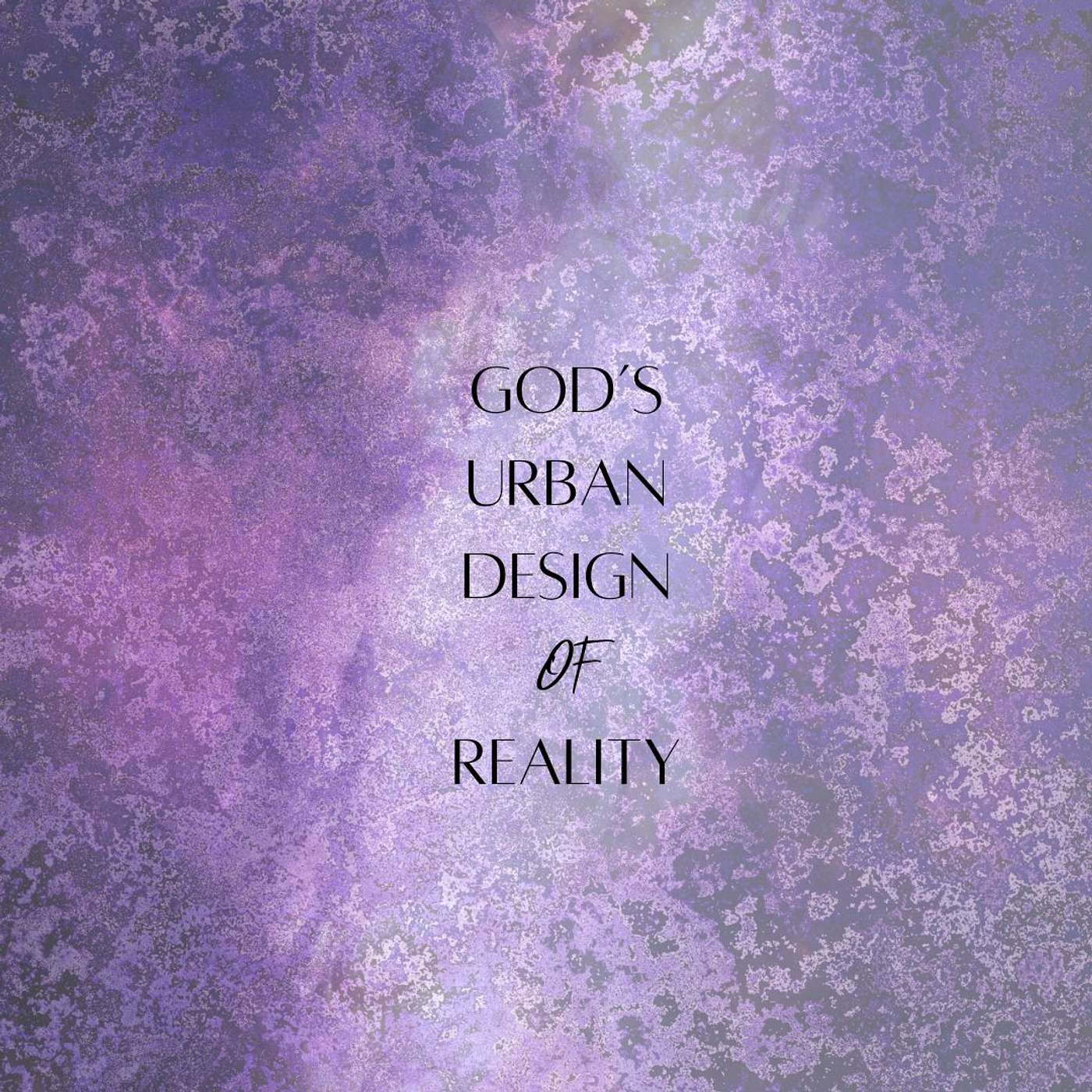 GOD'S URBAN DESIGN OF REALITY- COSMIC ED #7