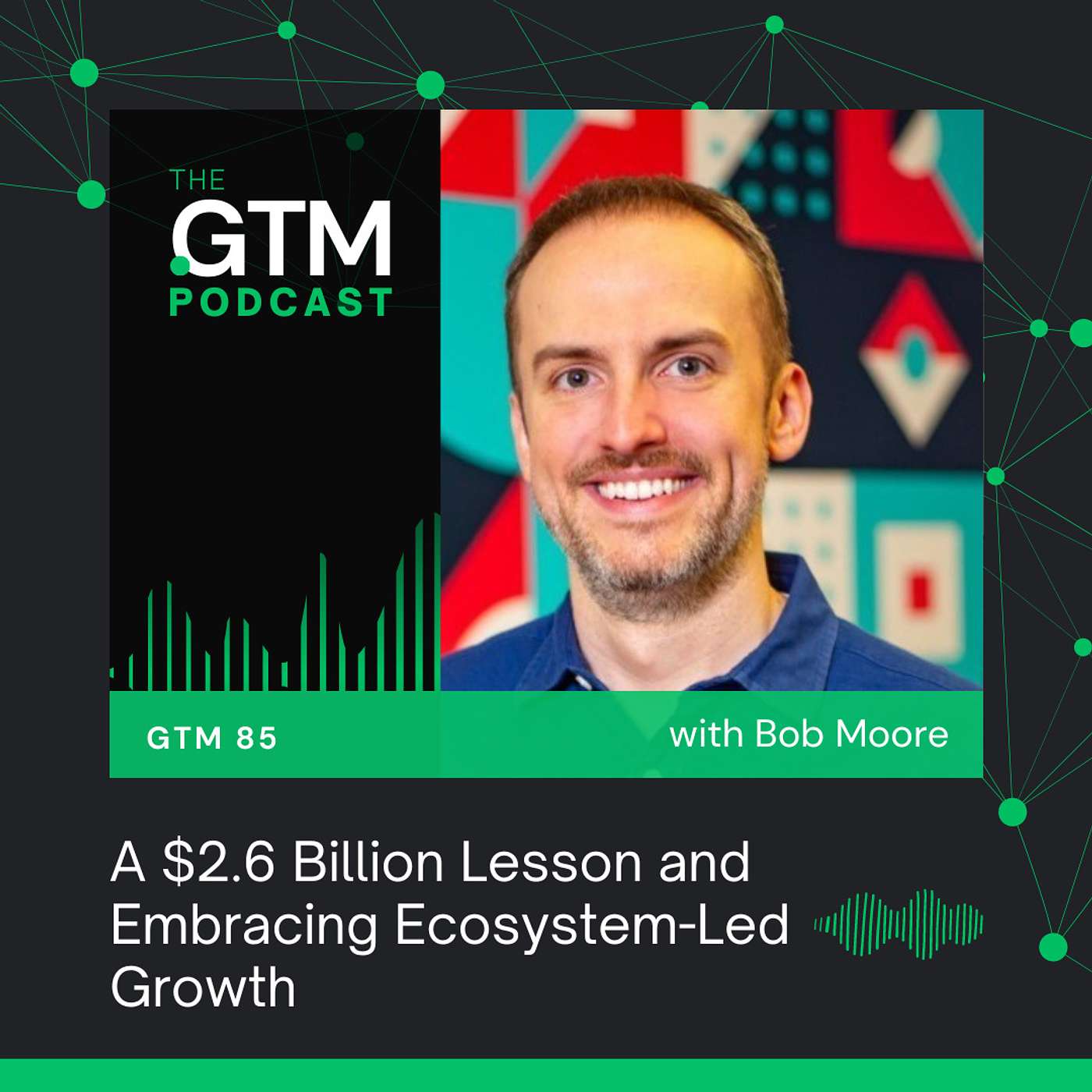 GTM 85: A $2.6 Billion Lesson and Embracing Ecosystem-Led Growth with Bob Moore