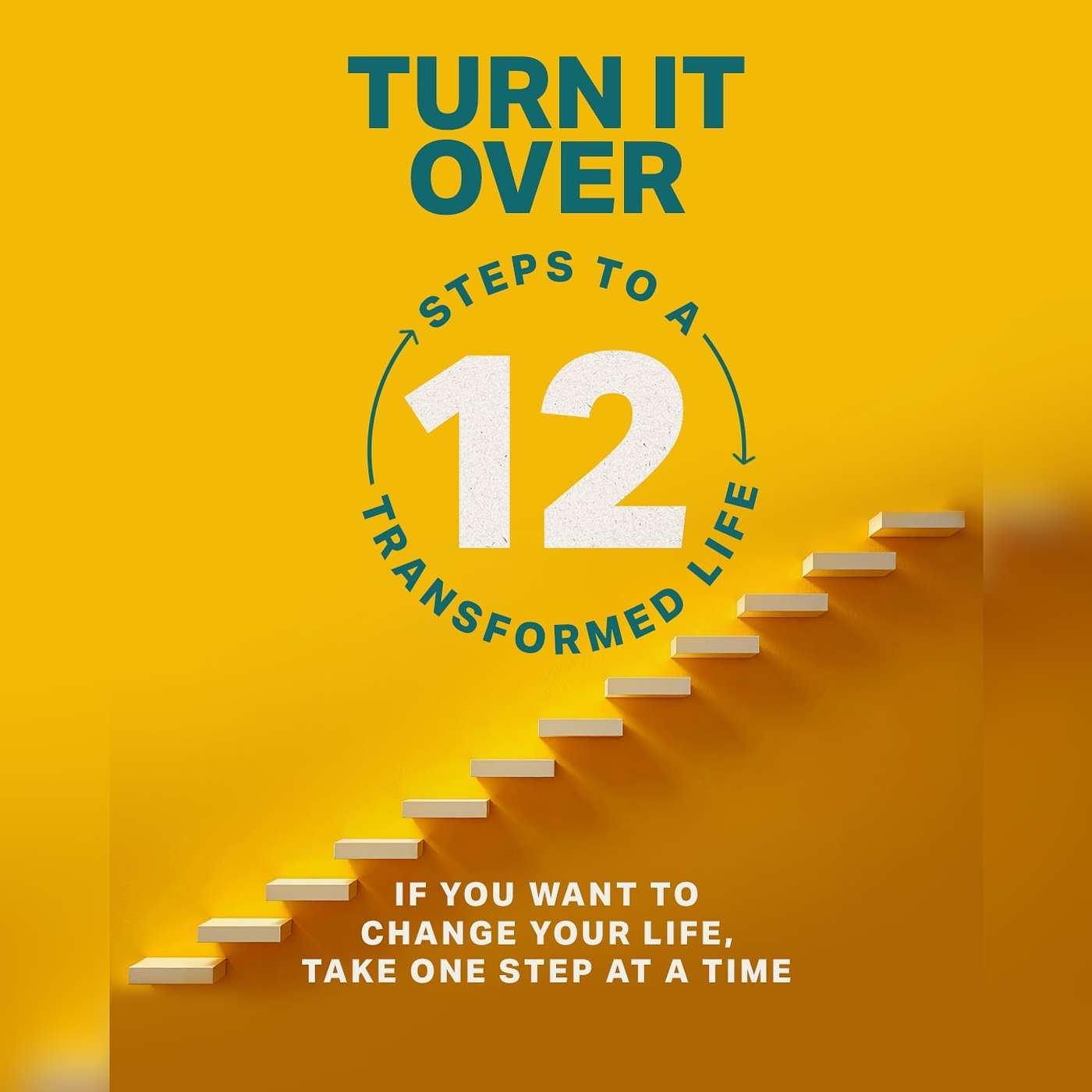 12 Steps To A Transformed Life: Turn It Over 12 Steps To A Transformed Life: Turn It Over