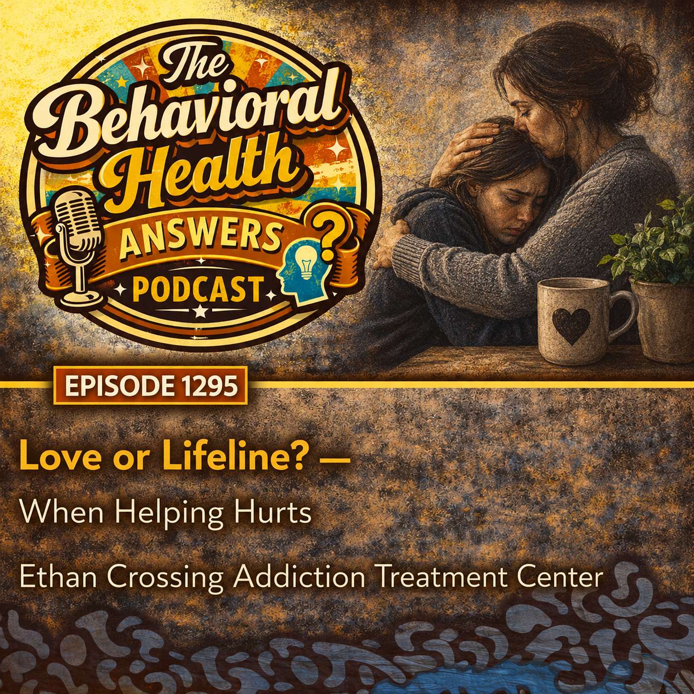 Episode 1295: Love or Lifeline? - When Helping Hurts | Ethan Crossing Addiction Treatment Center episode artwork