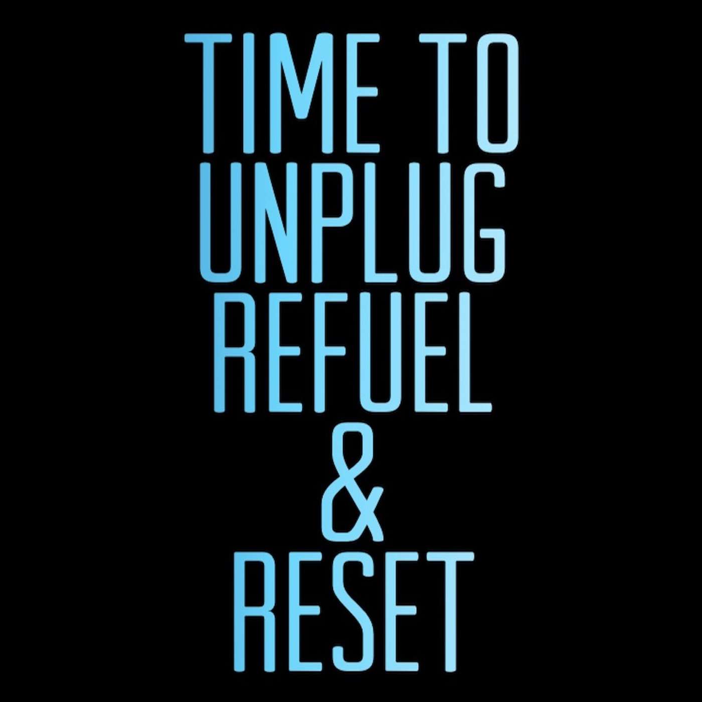 Time To Unplug, Refuel & Reset