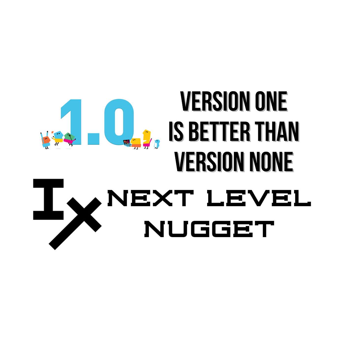 Next Level Nugget: Version One Is Better Than Version None