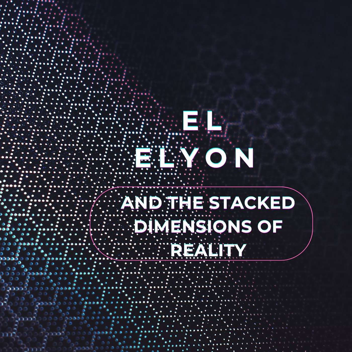 EL ELYON AND THE STACKED DIMENSIONS OF REALITY COSMIC ED #6