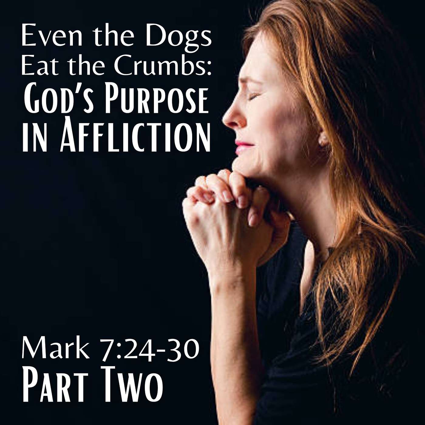 Even the Dogs Eat the Crumbs: God's Purpose in Affliction, Part 2; Mark 7:24-30