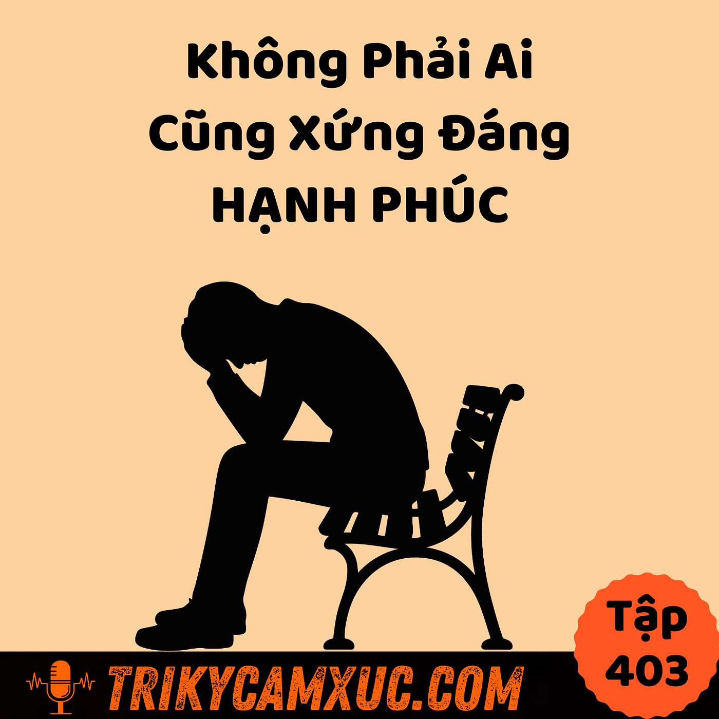 Không Phải Ai Cũng Xứng Đáng Hạnh Phúc - Tri Kỷ Cảm Xúc #403