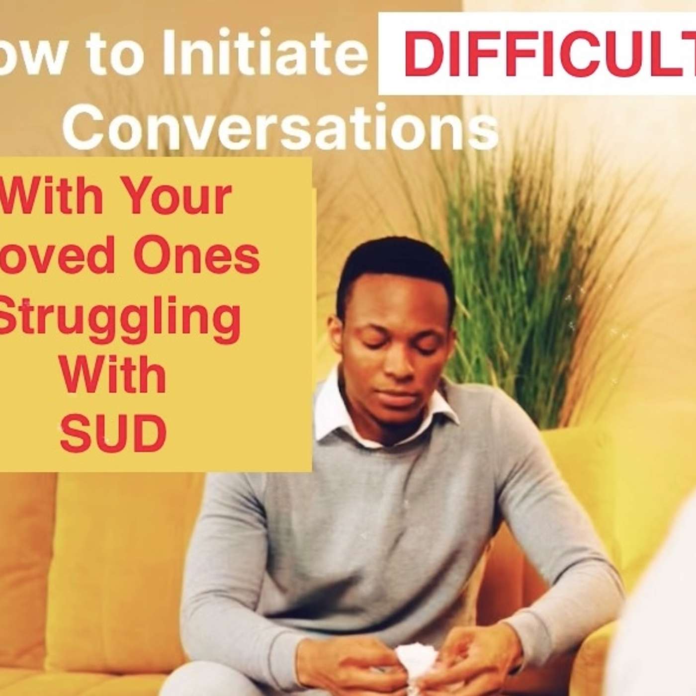 HOW TO INITIATE DIFFICULT CONVERSATIONS WITH YOUR LOVED ONES STRUGGLING WITH SUD