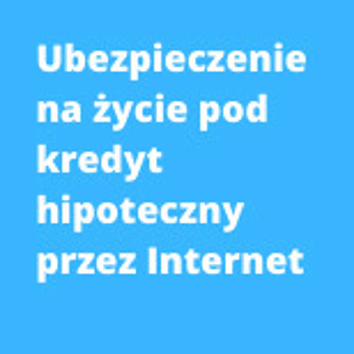 Ubezpieczenie na życie pod kredyt hipoteczny zawarte przez Internet