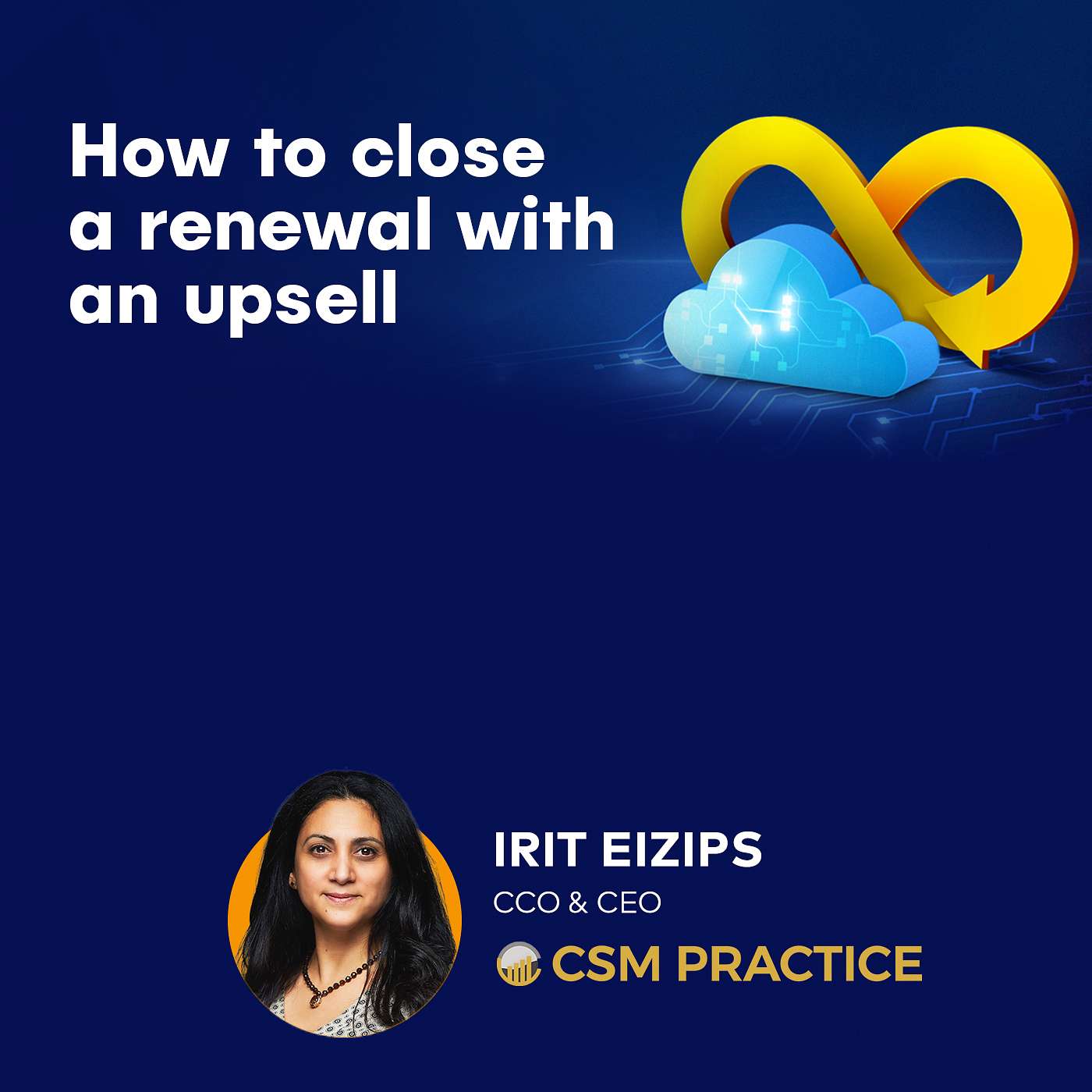 Irit Eizips, CCO & CEO at CSM Practice - How to close a renewal with an upsell