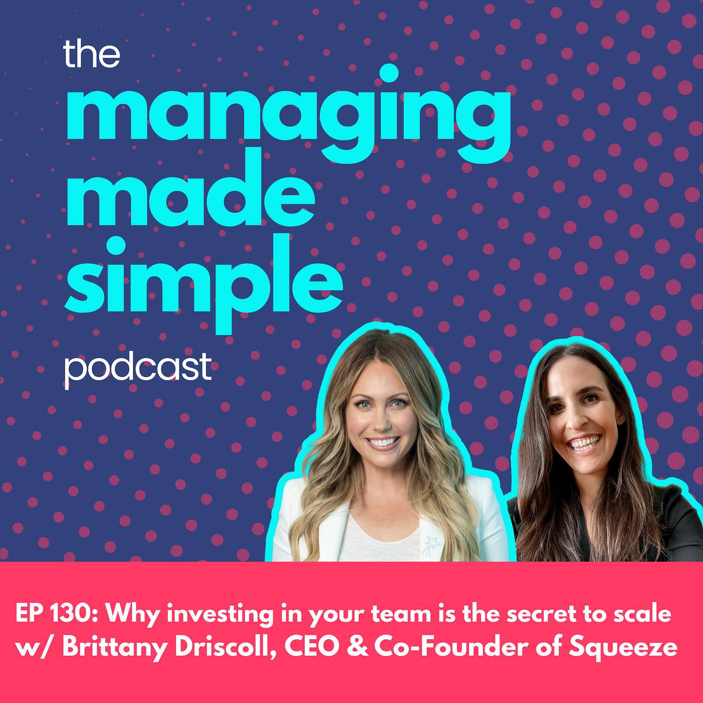 130: Why investing in your team is the secret to scale with Brittany Driscoll, CEO & Co-Founder of Squeeze