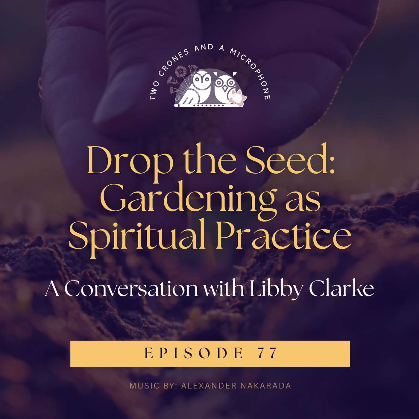 Podcast 77: Drop the Seed: Gardening as Spiritual Practice, A Conversation with Libby Clarke episode artwork