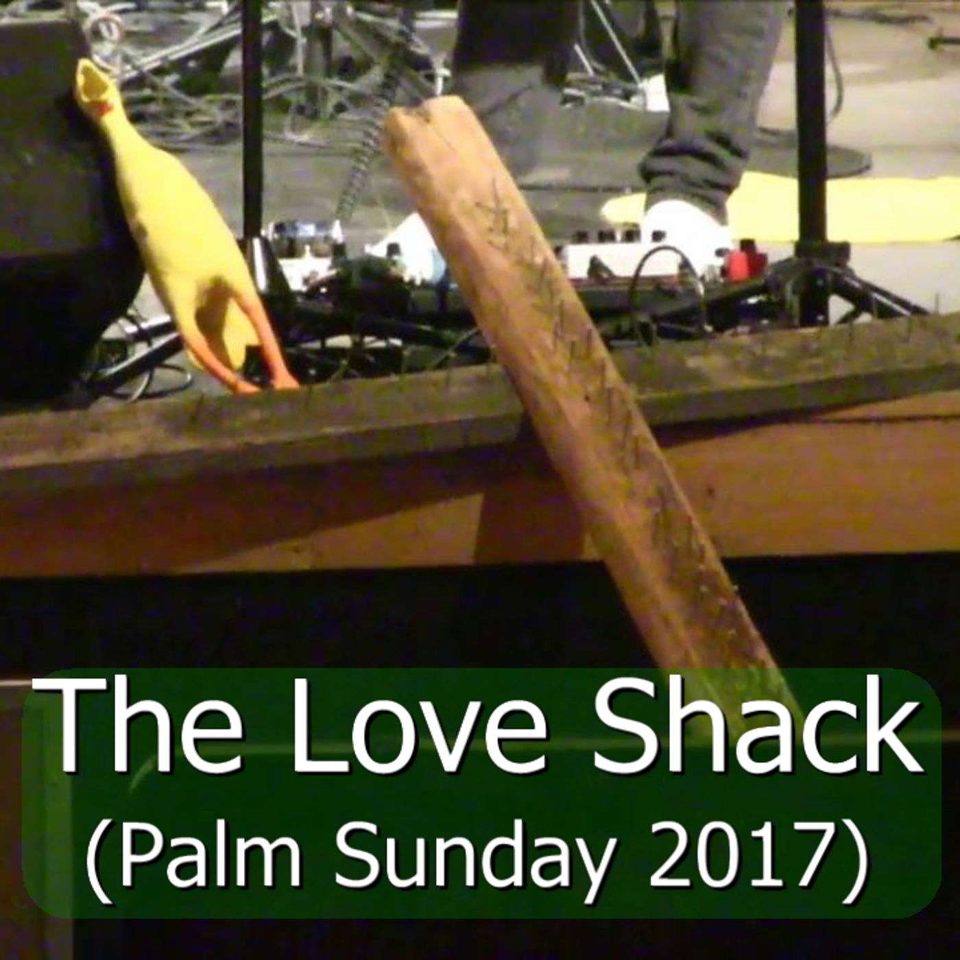 The Love Shack - Palm Sunday 2017