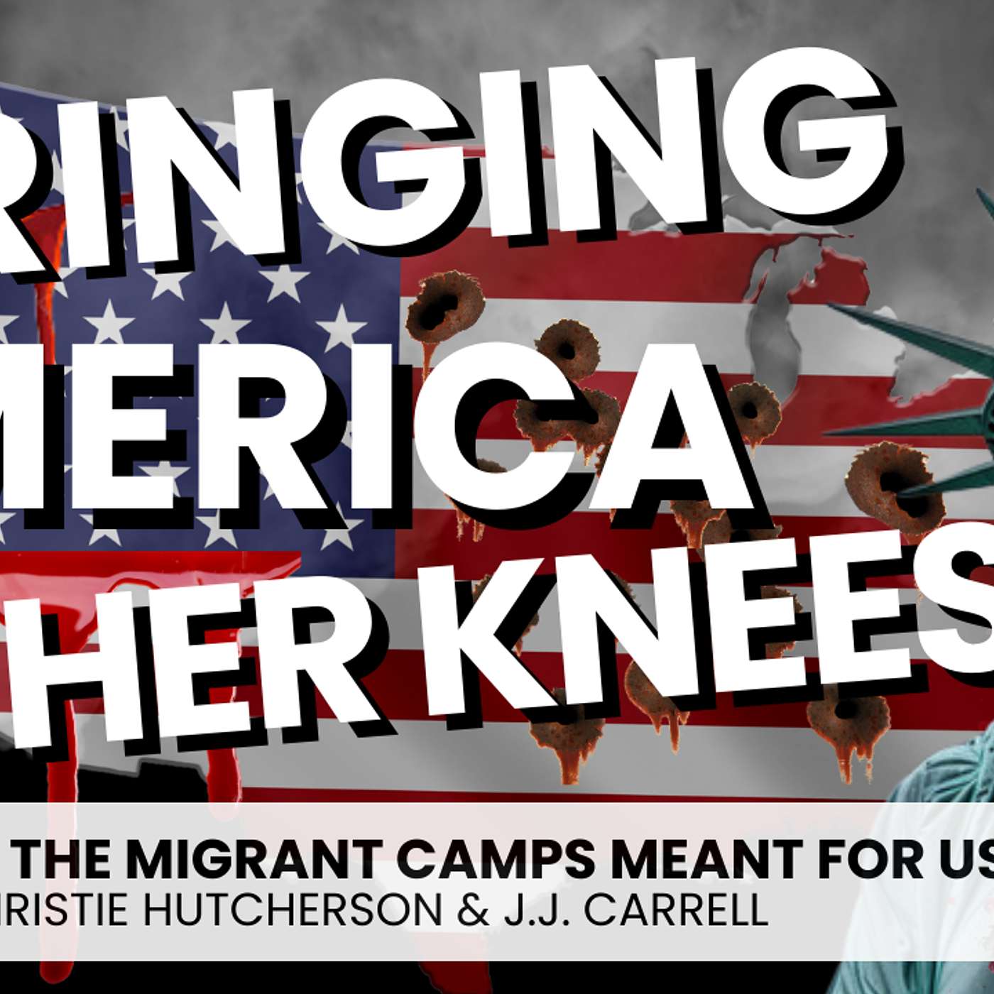 299. Bringing America To Her Knees: Are The Migrant Camps For Us? (Part 2 of 2)| Christie Hutcherson & J.J. Carrell