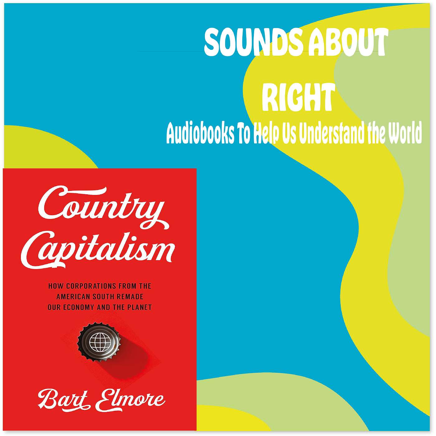 #60: Country Capitalism: How Corporations from the American South Remade Our Economy and the Planet with Bart Elmore
