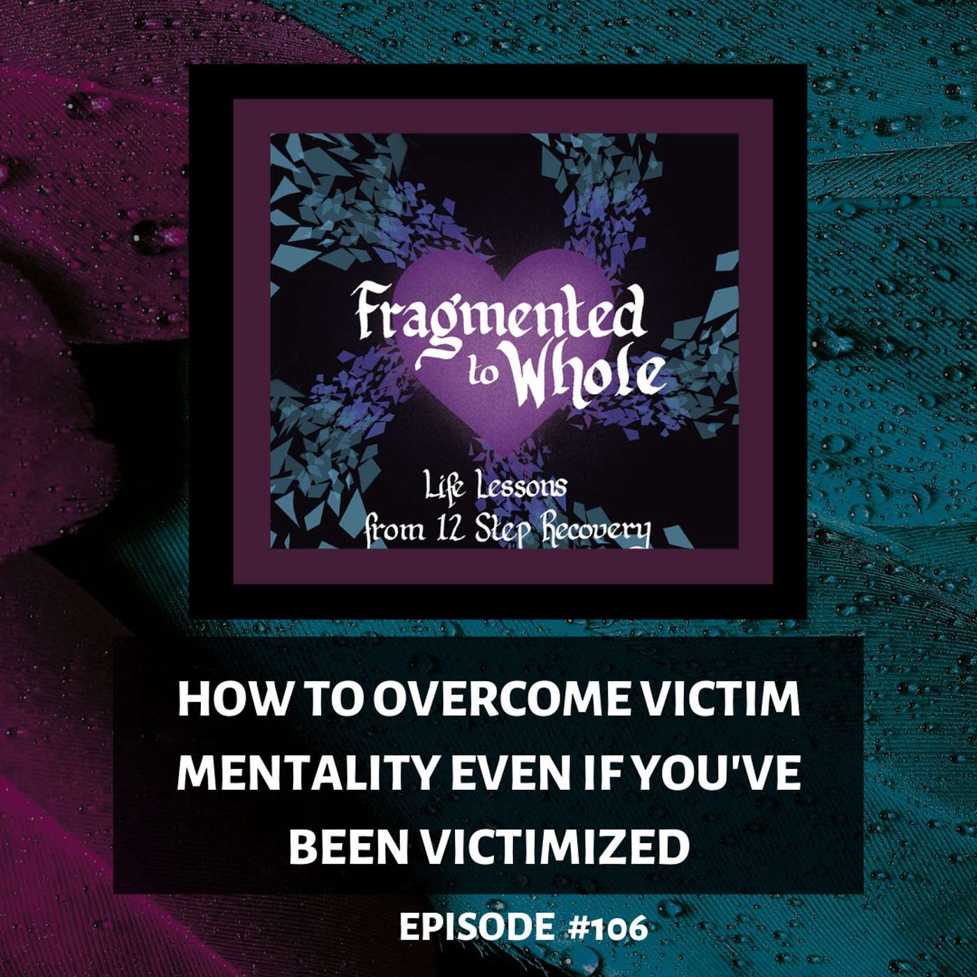 How to Overcome Victim Mentality Even If You've Been Victimized | Episode 106