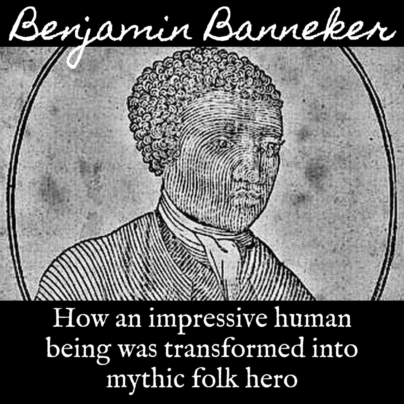 Ep. 100 Benjamin Banneker: How An Impressive Human Being Was Transformed Into a Mythic Folk Hero
