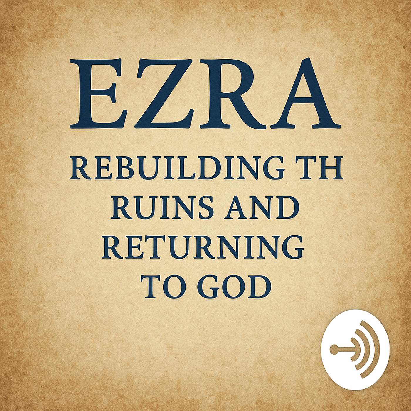 Ezra: Rebuilding the Ruins and Returning to God