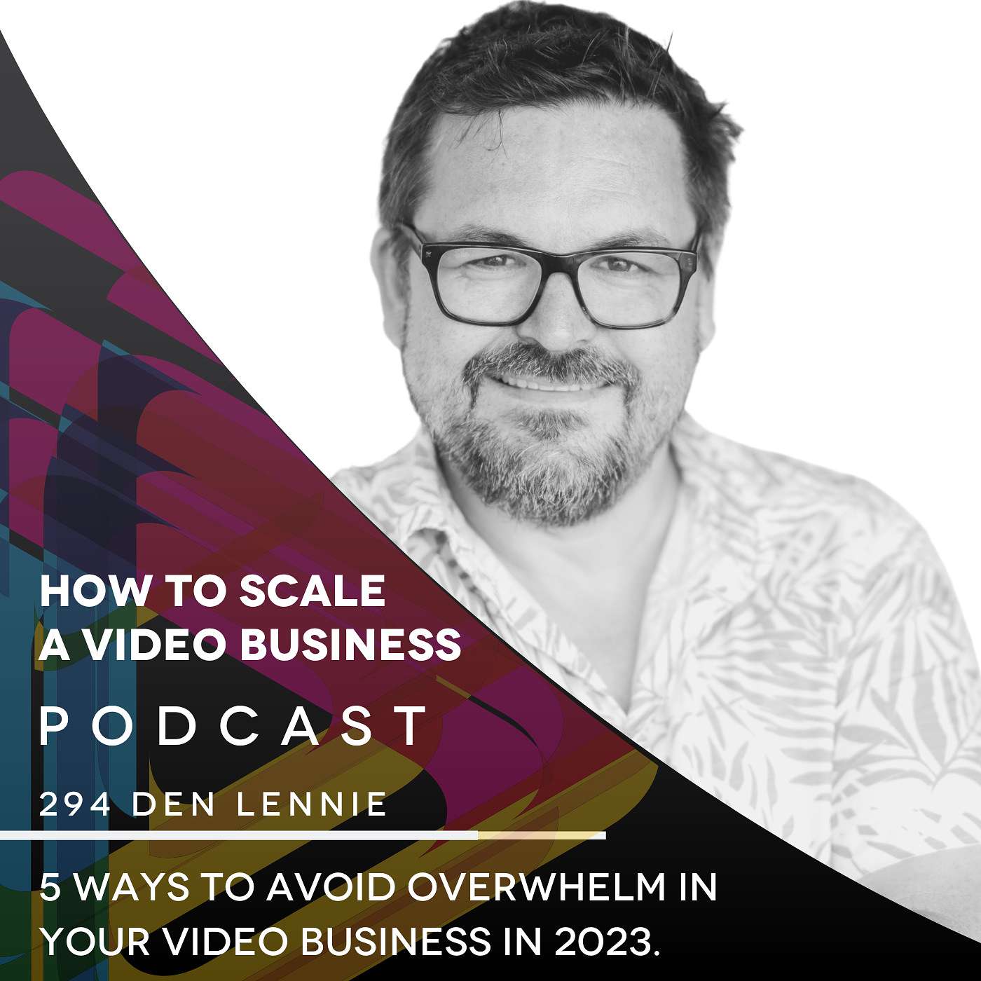 5 Ways to Avoid Overwhelm in Your Video Business in 2023. EP #294 - Den Lennie episode artwork